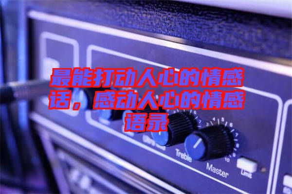 最能打動(dòng)人心的情感話，感動(dòng)人心的情感語錄