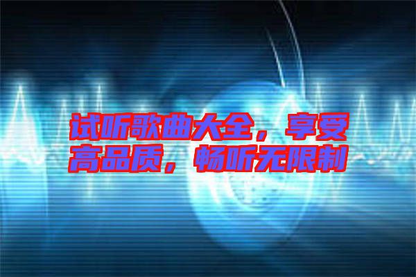 試聽歌曲大全，享受高品質(zhì)，暢聽無限制