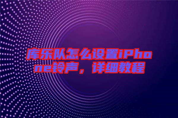 庫(kù)樂(lè)隊(duì)怎么設(shè)置iPhone鈴聲，詳細(xì)教程