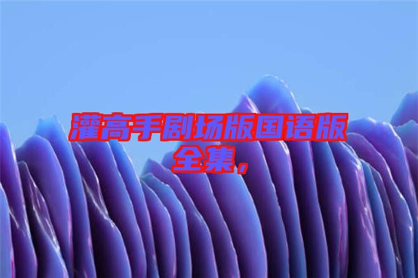 灌高手劇場版國語版全集，