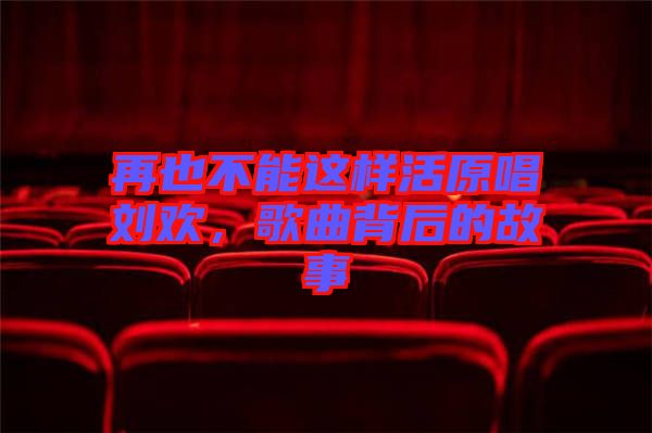 再也不能這樣活原唱劉歡，歌曲背后的故事