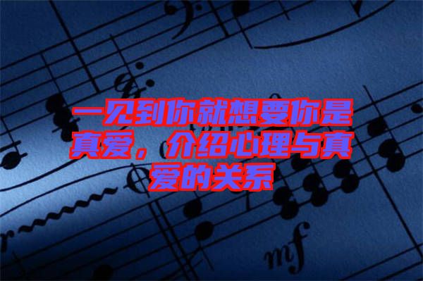 一見(jiàn)到你就想要你是真愛(ài)，介紹心理與真愛(ài)的關(guān)系
