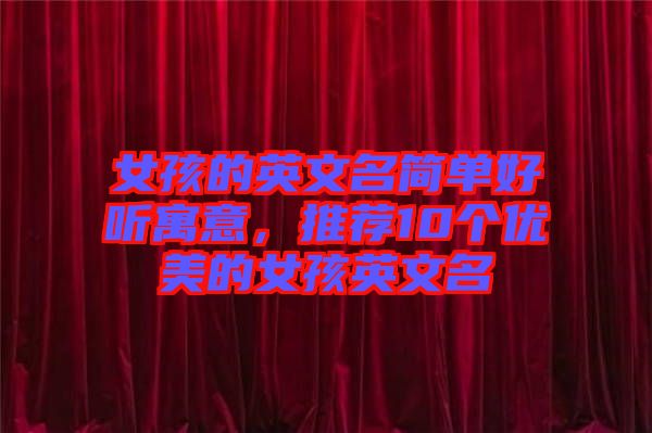 女孩的英文名簡(jiǎn)單好聽寓意，推薦10個(gè)優(yōu)美的女孩英文名