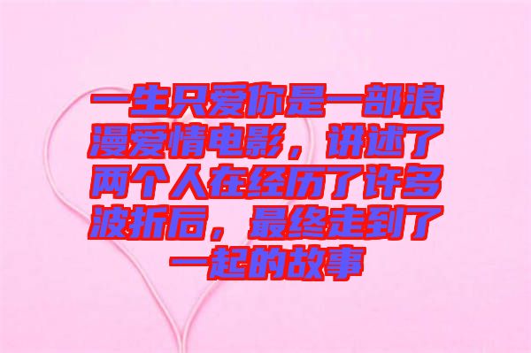 一生只愛你是一部浪漫愛情電影，講述了兩個人在經歷了許多波折后，最終走到了一起的故事
