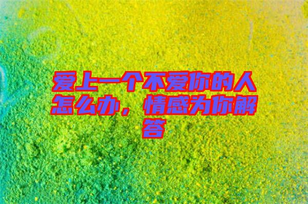 愛(ài)上一個(gè)不愛(ài)你的人怎么辦，情感為你解答