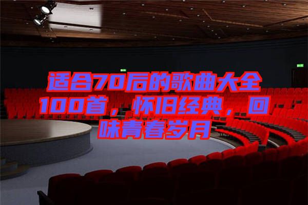 適合70后的歌曲大全100首，懷舊經(jīng)典，回味青春歲月