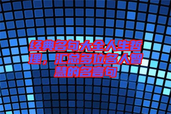 經(jīng)典名句大全人生哲理，匯總多位名人智慧的名言句