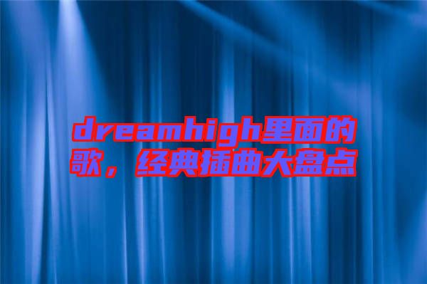 dreamhigh里面的歌，經(jīng)典插曲大盤點