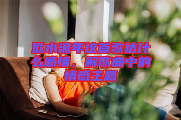 似水流年這首歌達什么感情，解歌曲中的情感主題