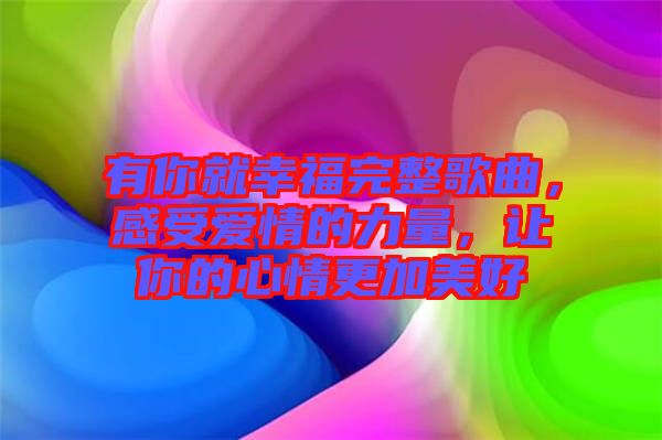 有你就幸福完整歌曲，感受愛情的力量，讓你的心情更加美好