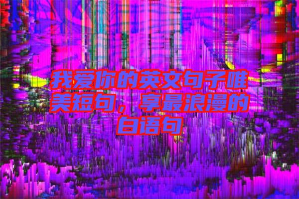 我愛你的英文句子唯美短句，享最浪漫的白語句