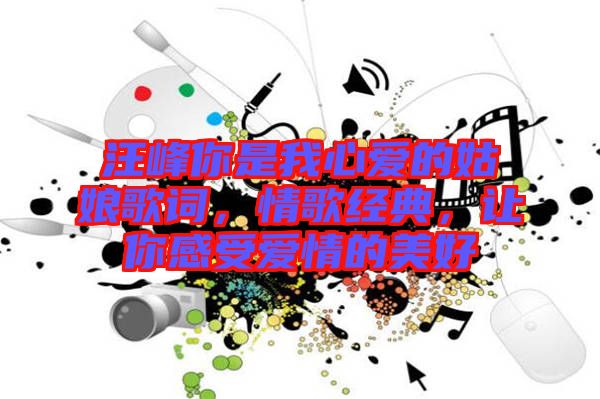 汪峰你是我心愛的姑娘歌詞，情歌經(jīng)典，讓你感受愛情的美好