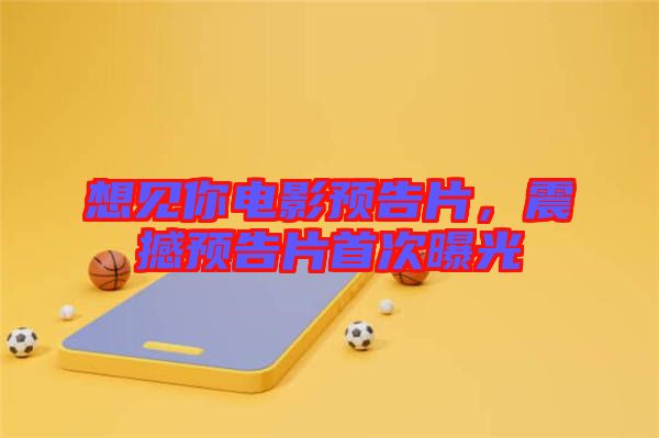 想見你電影預(yù)告片，震撼預(yù)告片首次曝光