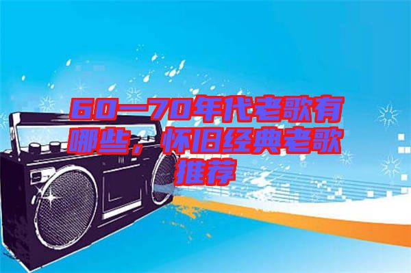 60一70年代老歌有哪些，懷舊經典老歌推薦