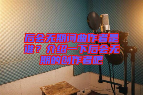 后會無期詞曲作者是誰？介紹一下后會無期的創(chuàng)作者吧