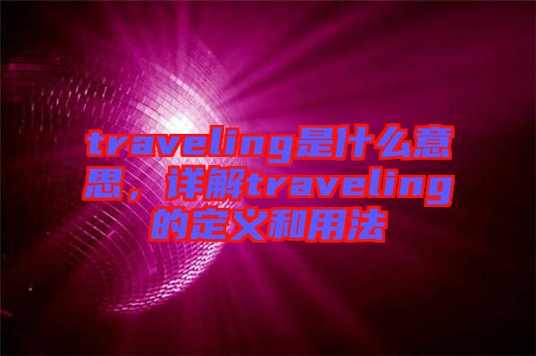 traveling是什么意思，詳解traveling的定義和用法