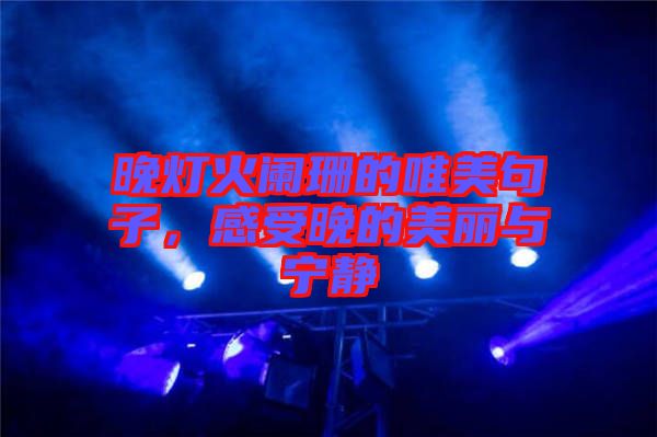 晚燈火闌珊的唯美句子，感受晚的美麗與寧?kù)o