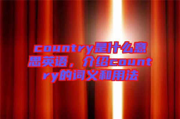country是什么意思英語，介紹country的詞義和用法