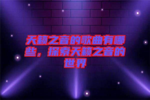 天籟之音的歌曲有哪些，探索天籟之音的世界