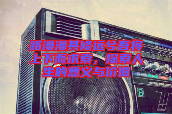 路漫漫其修遠兮吾將上下而求索，探索人生的意義與價值