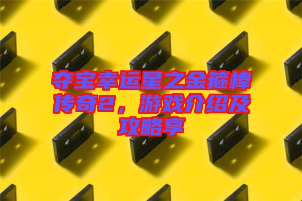 奪寶幸運(yùn)星之金箍棒傳奇2，游戲介紹及攻略享