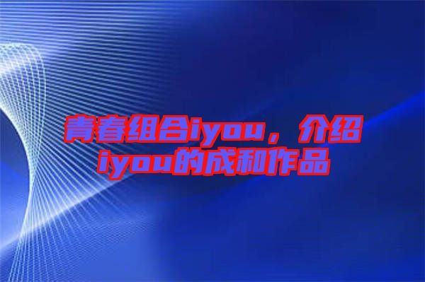 青春組合iyou，介紹iyou的成和作品