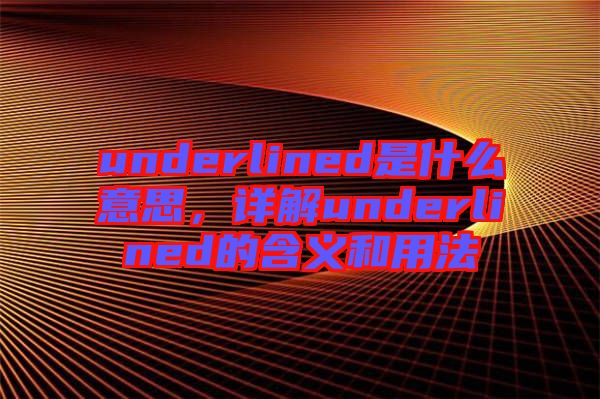 underlined是什么意思，詳解underlined的含義和用法