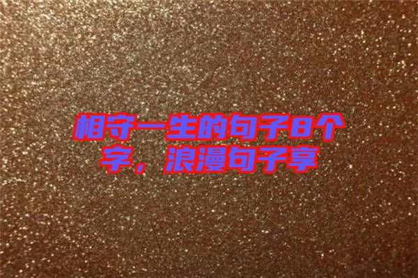 相守一生的句子8個(gè)字，浪漫句子享