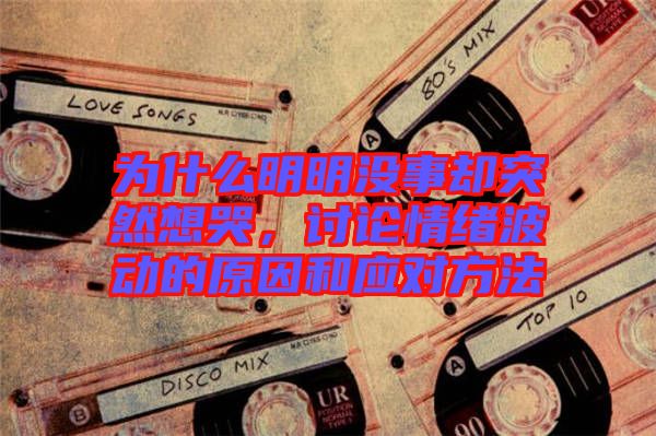 為什么明明沒事卻突然想哭，討論情緒波動的原因和應對方法