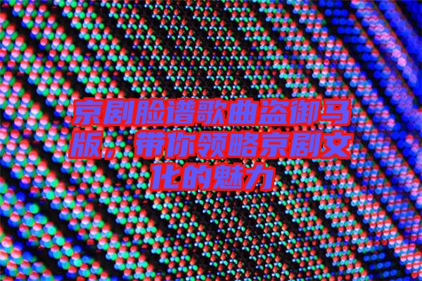 京劇臉譜歌曲盜御馬版，帶你領(lǐng)略京劇文化的魅力