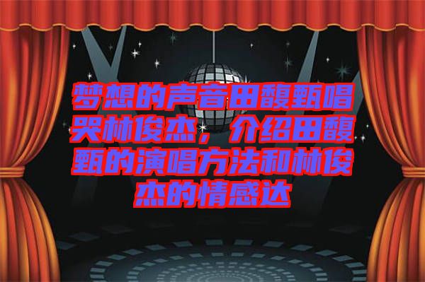 夢想的聲音田馥甄唱哭林俊杰，介紹田馥甄的演唱方法和林俊杰的情感達
