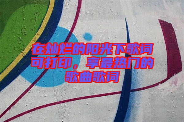 在燦爛的陽(yáng)光下歌詞可打印，享最熱門的歌曲歌詞