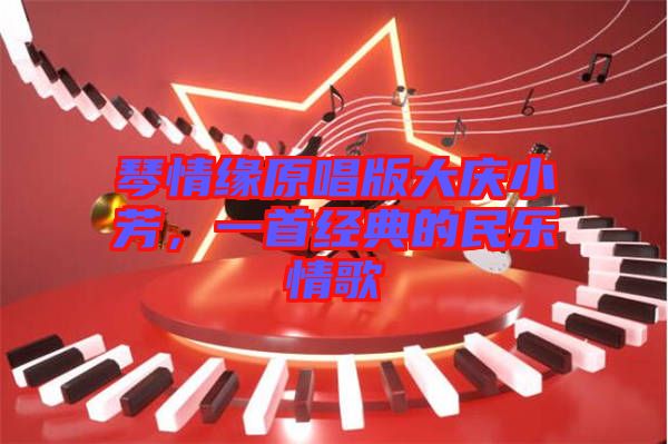 琴情緣原唱版大慶小芳，一首經典的民樂情歌