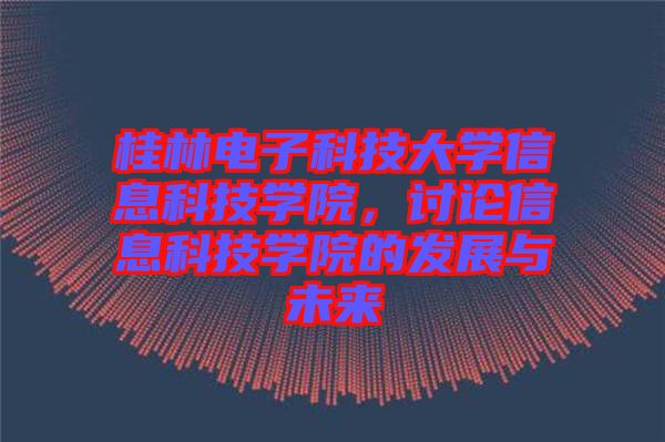 桂林電子科技大學(xué)信息科技學(xué)院，討論信息科技學(xué)院的發(fā)展與未來