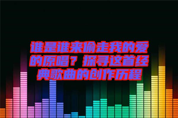 誰是誰來偷走我的愛的原唱？探尋這首經(jīng)典歌曲的創(chuàng)作歷程