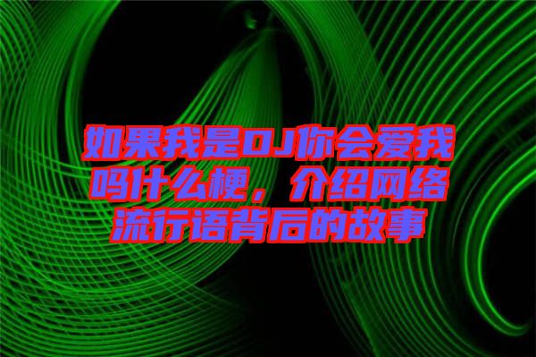 如果我是DJ你會愛我嗎什么梗，介紹網(wǎng)絡(luò)流行語背后的故事