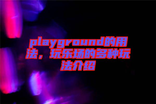 playground的用法，玩樂(lè)場(chǎng)的多種玩法介紹