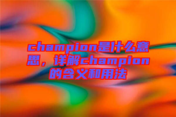 champion是什么意思，詳解champion的含義和用法