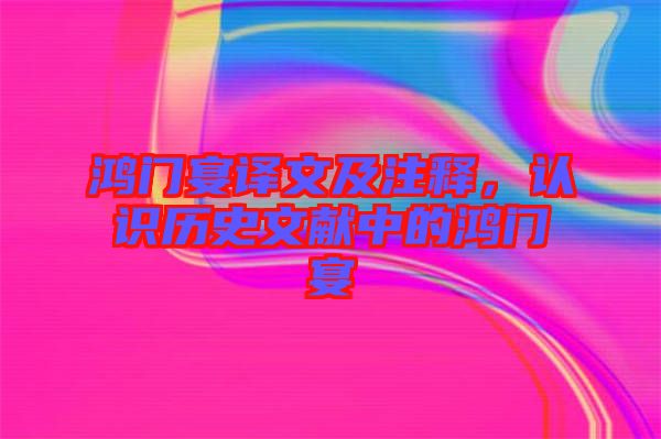 鴻門宴譯文及注釋，認(rèn)識(shí)歷史文獻(xiàn)中的鴻門宴