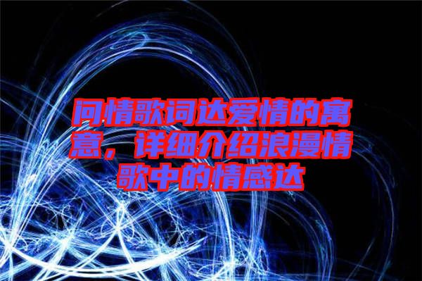 問情歌詞達(dá)愛情的寓意，詳細(xì)介紹浪漫情歌中的情感達(dá)