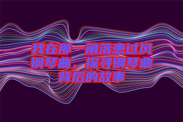 我在那一角落患過風(fēng)鋼琴曲，探尋鋼琴曲背后的故事