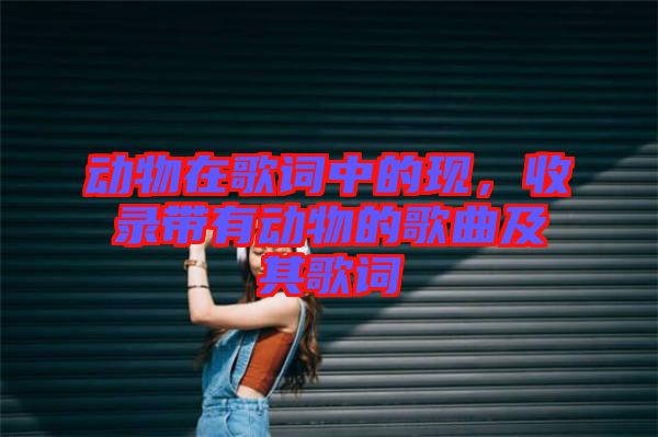 動(dòng)物在歌詞中的現(xiàn)，收錄帶有動(dòng)物的歌曲及其歌詞
