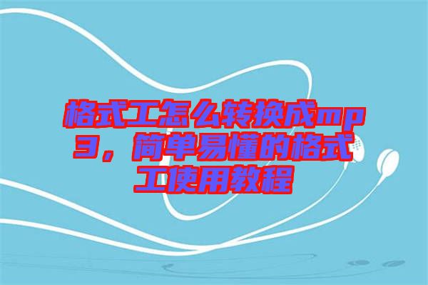 格式工怎么轉(zhuǎn)換成mp3，簡(jiǎn)單易懂的格式工使用教程