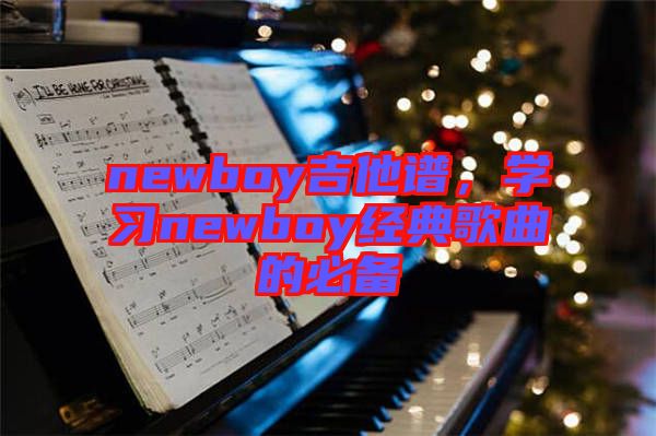newboy吉他譜，學(xué)習(xí)newboy經(jīng)典歌曲的必備