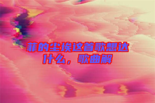 菲的塵埃這首歌想達什么，歌曲解