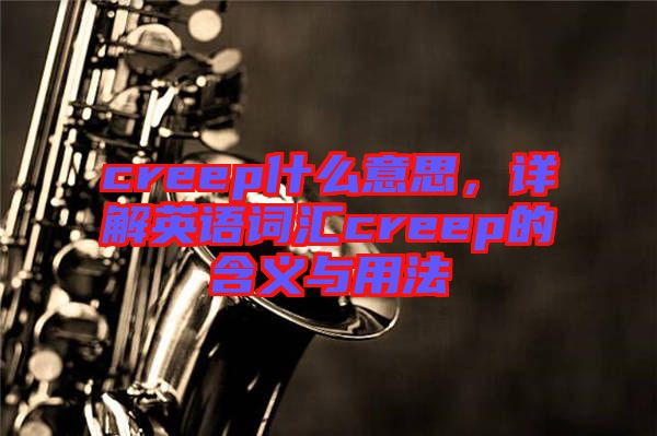 creep什么意思，詳解英語(yǔ)詞匯creep的含義與用法