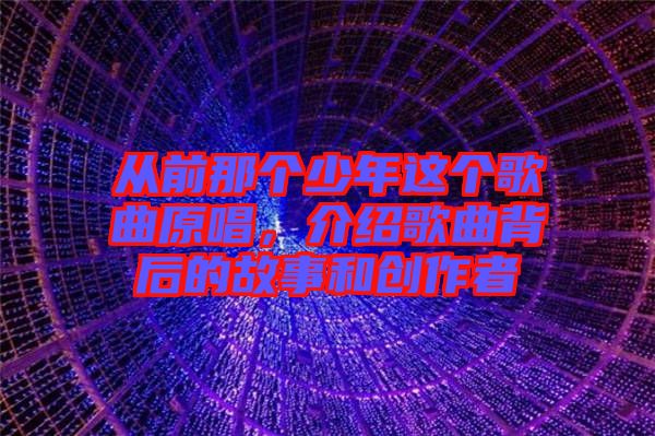 從前那個(gè)少年這個(gè)歌曲原唱，介紹歌曲背后的故事和創(chuàng)作者
