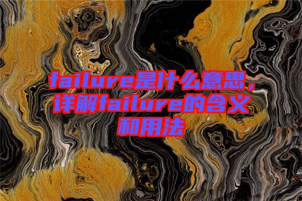 failure是什么意思，詳解failure的含義和用法