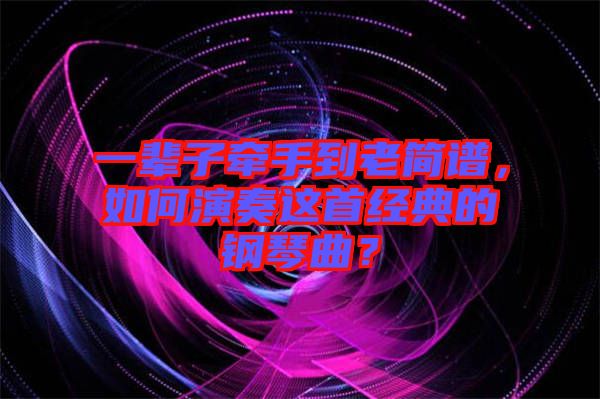 一輩子牽手到老簡(jiǎn)譜，如何演奏這首經(jīng)典的鋼琴曲？