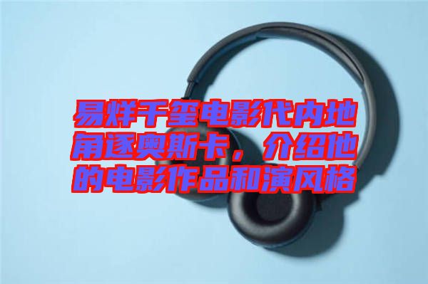 易烊千璽電影代內(nèi)地角逐奧斯卡，介紹他的電影作品和演風格